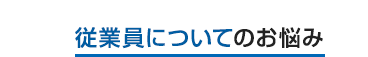 従業員についてのお悩み