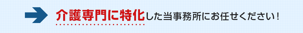 介護専門に特化した当事務所にお任せください！
